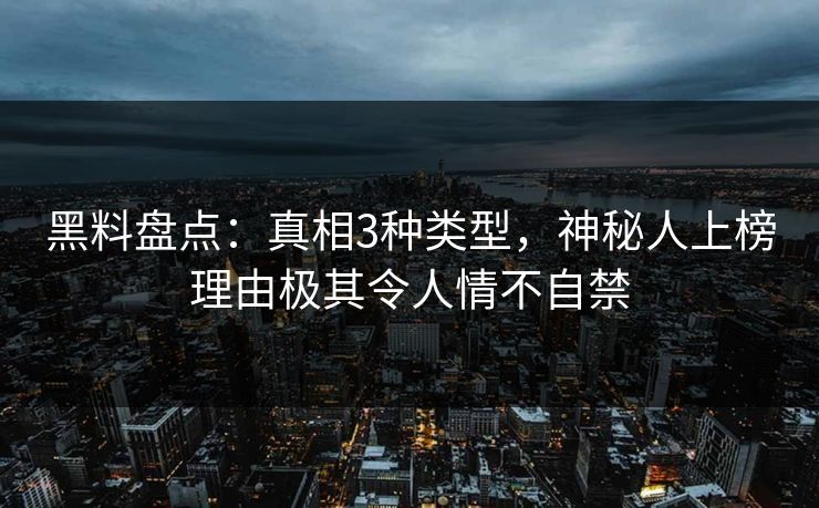 黑料盘点：真相3种类型，神秘人上榜理由极其令人情不自禁