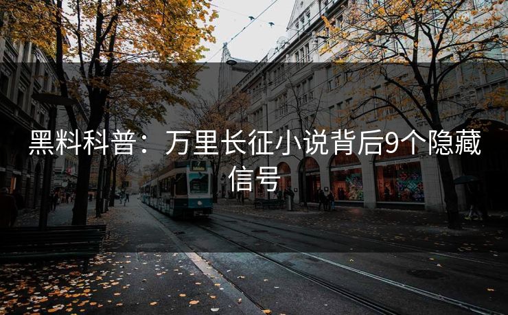 黑料科普:万里长征小说背后9个隐藏信号 黑料科普:万里长征小说背后9个隐藏信号