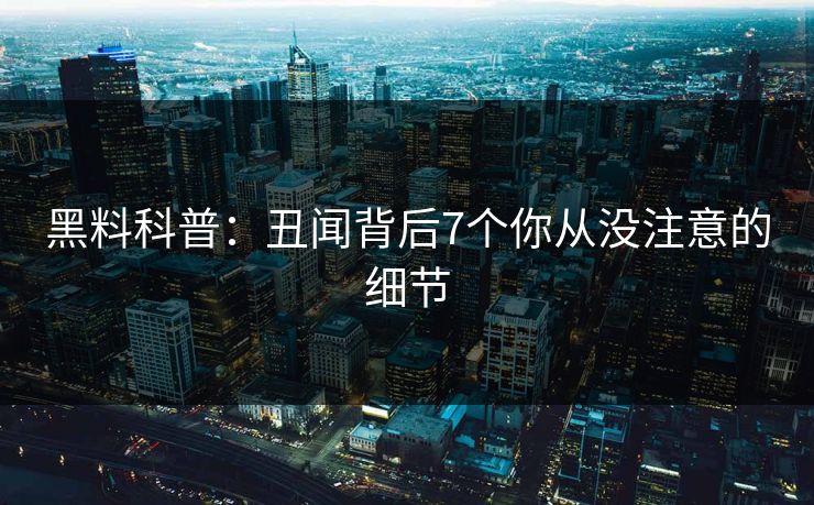 黑料科普：丑闻背后7个你从没注意的细节