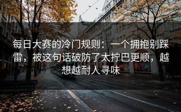 每日大赛的冷门规则：一个拥抱别踩雷，被这句话破防了太拧巴更顺，越想越耐人寻味