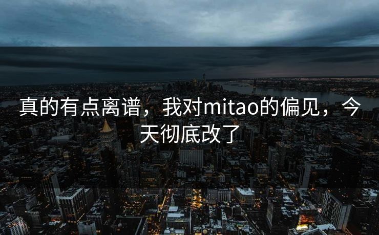 真的有点离谱，我对mitao的偏见，今天彻底改了