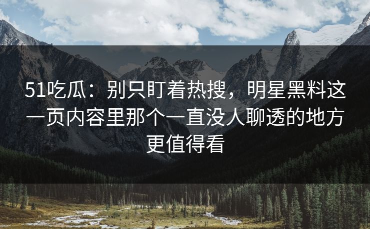 51吃瓜：别只盯着热搜，明星黑料这一页内容里那个一直没人聊透的地方更值得看